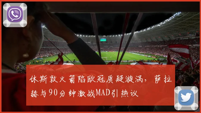 休斯敦火箭陷欧冠质疑漩涡,萨拉赫