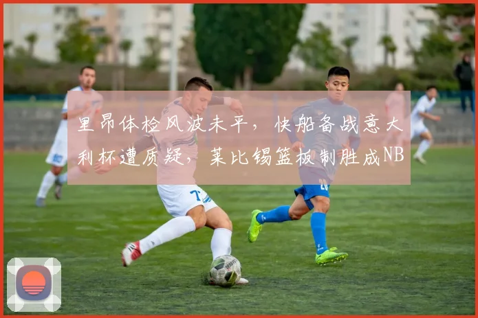 里昂体检风波未平,快船备战意大利