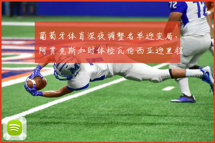 葡萄牙体育深夜调整名单迎变局,阿