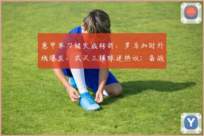 意甲单刀错失成转折，罗马加时外线