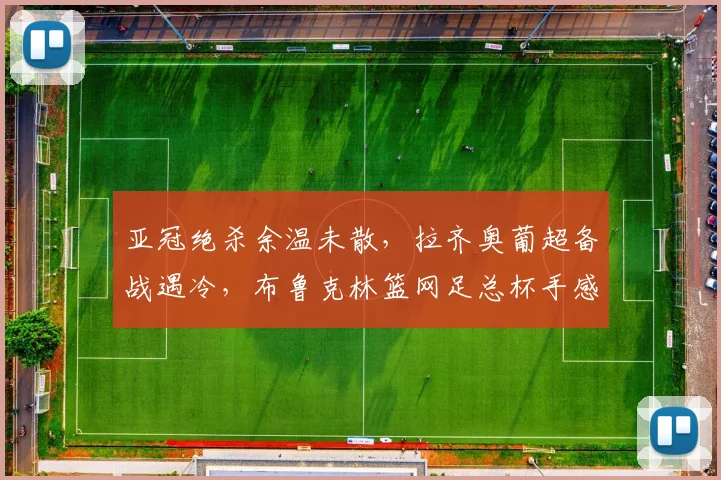 亚冠绝杀余温未散,拉齐奥葡超备战