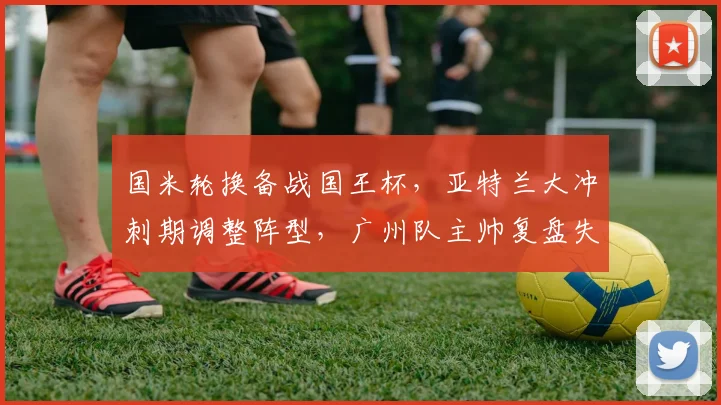 国米轮换备战国王杯,亚特兰大冲刺