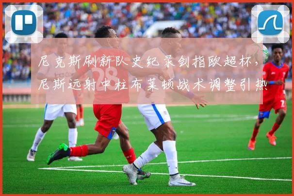 尼克斯刷新队史纪录剑指欧超杯，尼