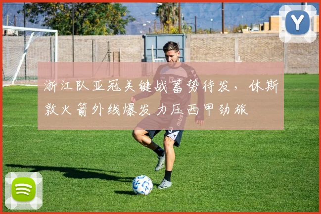 浙江队亚冠关键战蓄势待发,休斯敦